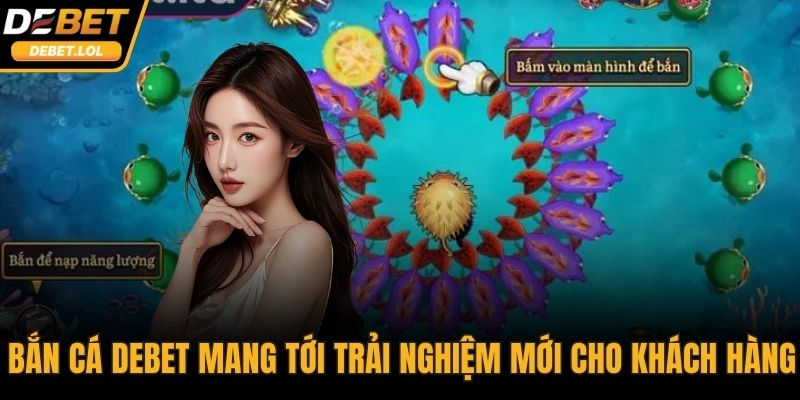 Bắn cá DEBET mang tới trải nghiệm mới mẻ cho khách hàng
