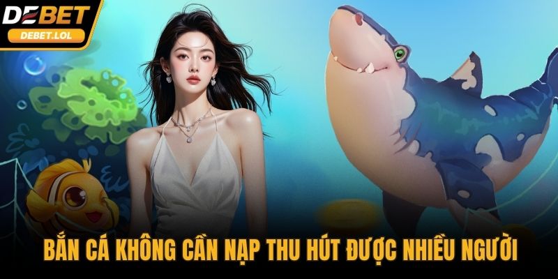 Phiên bản bắn cá không cần nạp thu hút được nhiều người tham gia