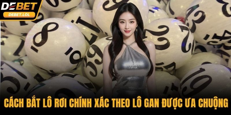 Cách bắt lô rơi chính xác theo lô gan được ưa chuộng