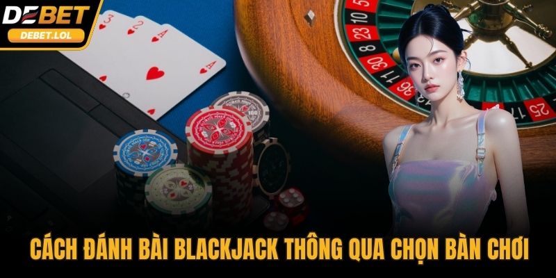 Cách đánh bài Blackjack thông qua chọn bàn chơi