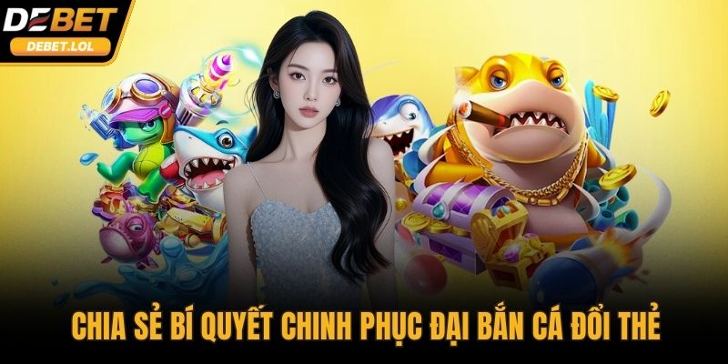 Chia sẻ bí quyết chinh phục đại bắn cá đổi thẻ