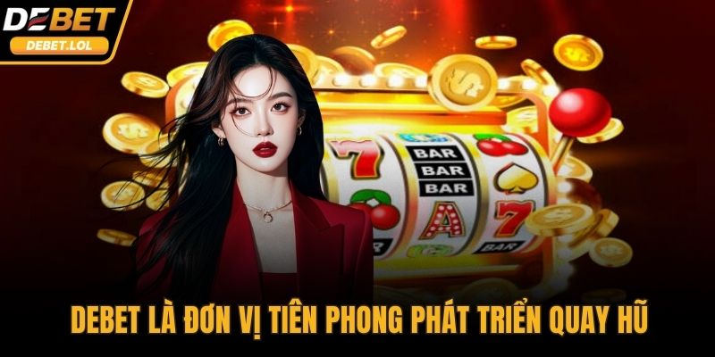 DEBET là đơn vị tiên phong phát triển quay hũ trực tuyến