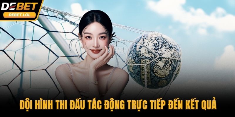 Đội hình thi đấu tác động trực tiếp đến diễn biến và kết quả