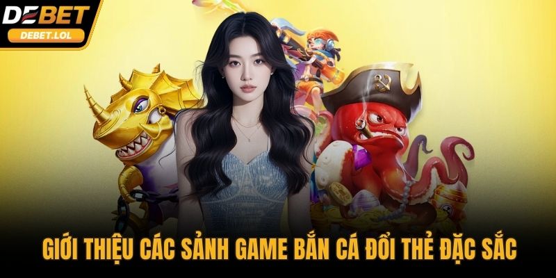 Giới thiệu các sảnh game bắn cá đổi thẻ đặc sắc