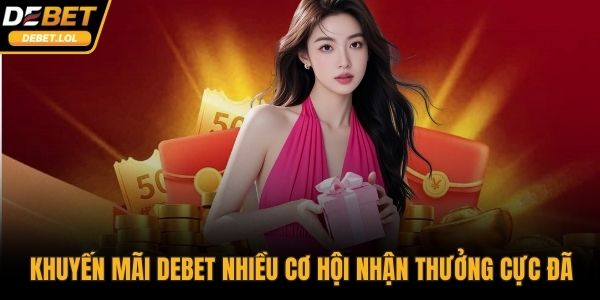 Khuyến mãi DEBET mang đến nhiều cơ hội nhận thưởng cực đã
