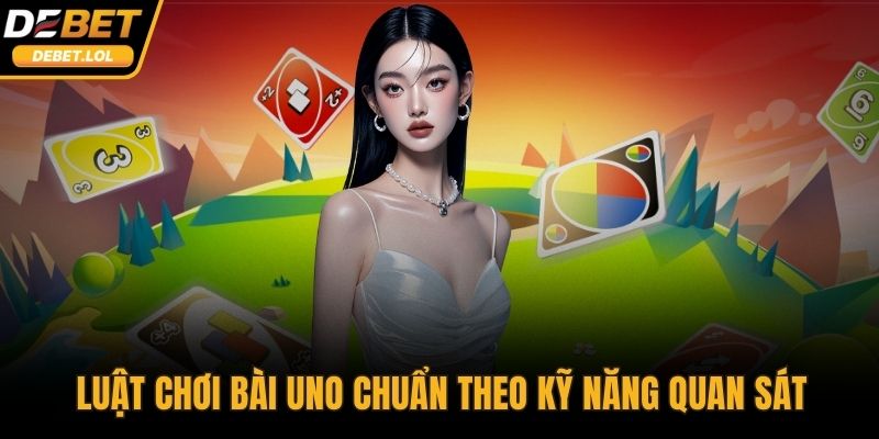 Luật chơi bài Uno chuẩn theo kỹ năng quan sát