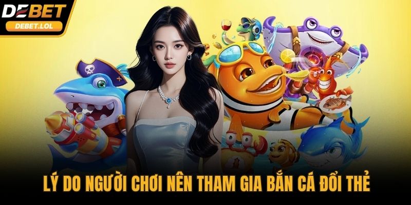 Lý do người chơi nên tham gia bắn cá đổi thẻ