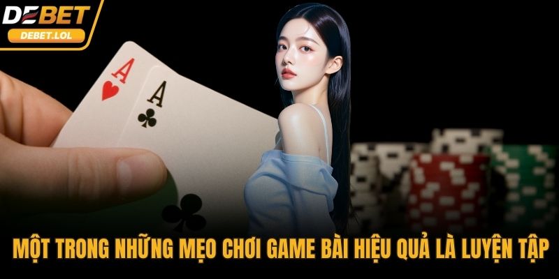 Một trong những mẹo chơi game bài hiệu quả là luyện tập