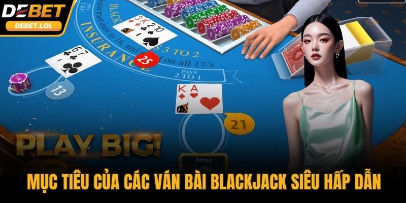 Mục tiêu của các ván bài Blackjack siêu hấp dẫn