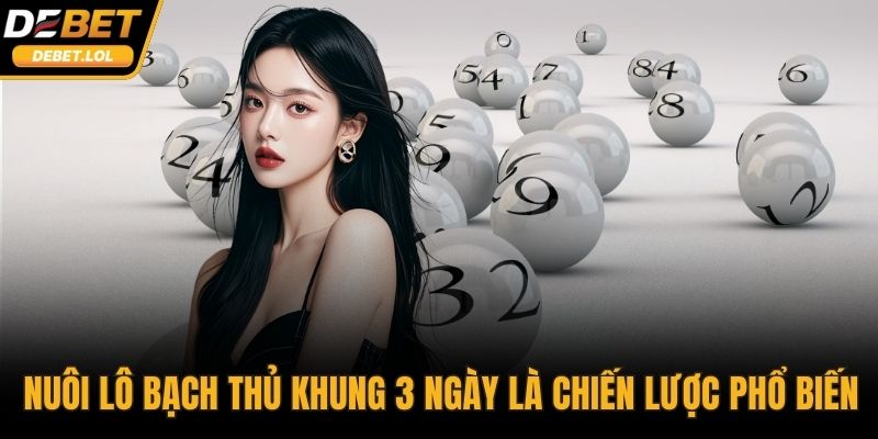 Nuôi lô bạch thủ khung 3 ngày là chiến lược phổ biến