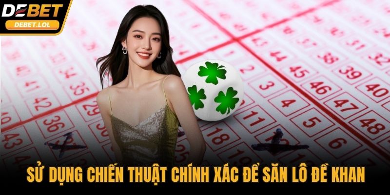 Sử dụng chiến thuật chính xác để săn lô đề khan